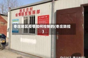 枣庄地区疫情如何控制的(枣庄防控)