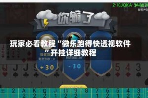 玩家必看教程“微乐跑得快透视软件”开挂详细教程