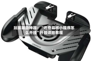 玩家辅助神器：“迅奇麻将小程序怎么开挂”开挂详细教程