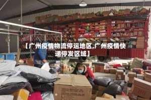 【广州疫情物流停运地区,广州疫情快递停发区域】