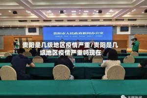 贵阳是几级地区疫情严重/贵阳是几级地区疫情严重吗现在