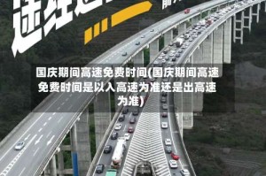国庆期间高速免费时间(国庆期间高速免费时间是以入高速为准还是出高速为准)