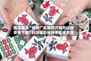 真实辅助“雀神广东麻将万能开挂器免费下载”科技辅助神器手机版教程