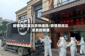 疫情地区发北京快递吗/疫情期间北京发的快递