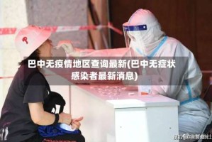 巴中无疫情地区查询最新(巴中无症状感染者最新消息)