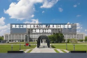 黑龙江新增本土15例／黑龙江新增本土确诊10例