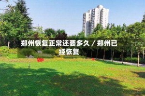 郑州恢复正常还要多久／郑州已经恢复