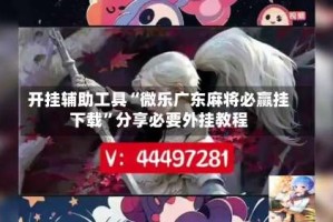 开挂辅助工具“微乐广东麻将必赢挂下载”分享必要外挂教程