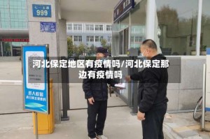 河北保定地区有疫情吗/河北保定那边有疫情吗