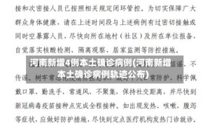 河南新增4例本土确诊病例(河南新增本土确诊病例轨迹公布)
