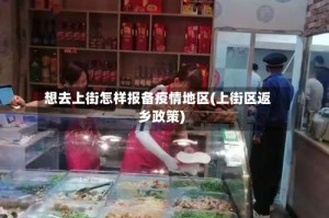 想去上街怎样报备疫情地区(上街区返乡政策)