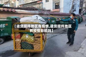 【退货揽件地区有疫情,退货揽件地区有疫情影响吗】
