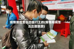 疫情地区怎么出国打工的(疫情期间怎么出国旅游)