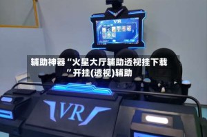 辅助神器“火星大厅辅助透视挂下载”开挂(透视)辅助