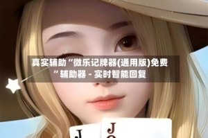 真实辅助“微乐记牌器(通用版)免费”辅助器 - 实时智能回复
