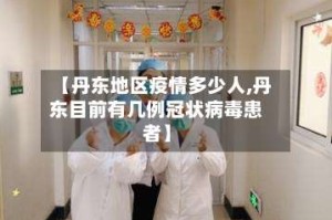 【丹东地区疫情多少人,丹东目前有几例冠状病毒患者】