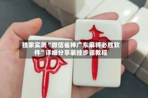 独家实测“微信雀神广东麻将必胜软件”详细分享装挂步骤教程