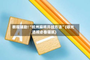 教程辅助!“杭州麻将开挂方法”(曝光透视必备猫腻)