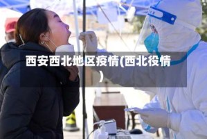 西安西北地区疫情(西北役情)