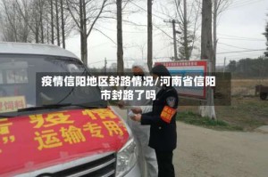 疫情信阳地区封路情况/河南省信阳市封路了吗