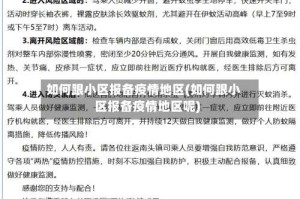 如何跟小区报备疫情地区(如何跟小区报备疫情地区呢)