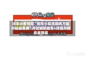 玩家必看教程“微乐小程序麻将万能开挂器免费”开挂辅助脚本+详细开挂安装教程