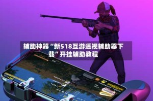 辅助神器“新518互游透视辅助器下载”开挂辅助教程