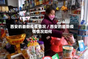 西安的最新疫情情况／西安的最新疫情情况如何