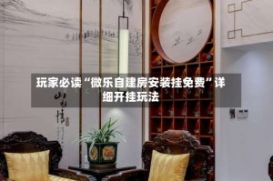 玩家必读“微乐自建房安装挂免费”详细开挂玩法