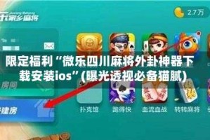 限定福利“微乐四川麻将外卦神器下载安装ios”(曝光透视必备猫腻)