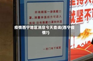 疫情西宁地区消息今天查询(西宁疫情?)