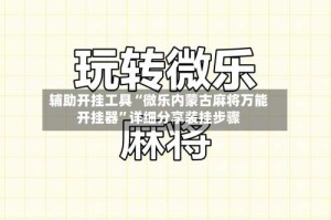 辅助开挂工具“微乐内蒙古麻将万能开挂器”详细分享装挂步骤