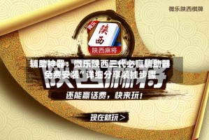 辅助神器：微乐陕西三代必赢辅助器免费安装”详细分享装挂步骤