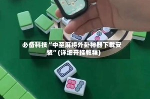 必备科技“中至麻将外卦神器下载安装”(详细开挂教程)