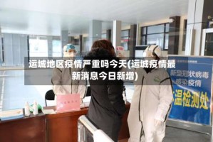 运城地区疫情严重吗今天(运城疫情最新消息今日新增)