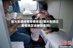 坐火车途经有疫情地区(坐火车经过疫情地区会被隔离吗)