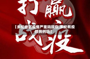 【多伦地区疫情严重吗现在,多伦有疫情病例吗】