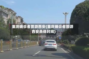 重庆确诊者曾游西安(重庆确诊者曾游西安具体时间)