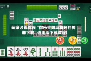 玩家必看教程“微乐贵阳麻将开挂神器下载”通用版下载教程!