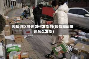 疫情地区快递如何发货的(疫情期间快递怎么发货)