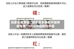 玩家必看教程“微乐家乡麻将开挂神器免费”2026开挂教程步骤