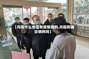 【丹阳什么地区有疫情病例,丹阳有确诊病例吗】