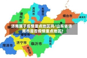 济南属于疫情重点地区吗/山东省济南市是否疫情重点地区?