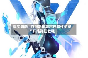 真实辅助“白银胡乐麻将挂软件免费”开挂详细教程