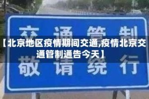 【北京地区疫情期间交通,疫情北京交通管制通告今天】