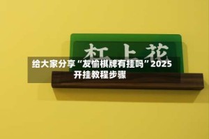 给大家分享“友愉棋牌有挂吗”2025开挂教程步骤