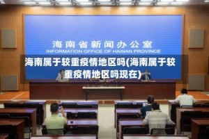 海南属于较重疫情地区吗(海南属于较重疫情地区吗现在)