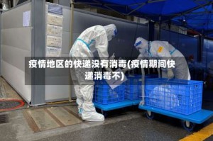 疫情地区的快递没有消毒(疫情期间快递消毒不)