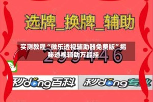 实测教程“微乐透视辅助器免费版”揭秘透视辅助万能挂