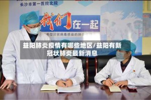 益阳肺炎疫情有哪些地区/益阳有新冠状肺炎最新消息